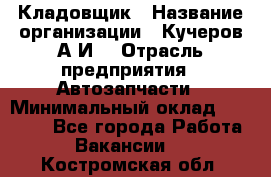 Кладовщик › Название организации ­ Кучеров А.И. › Отрасль предприятия ­ Автозапчасти › Минимальный оклад ­ 24 000 - Все города Работа » Вакансии   . Костромская обл.